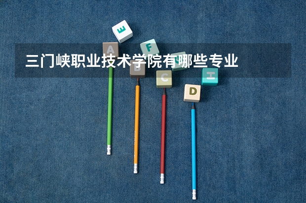 三门峡职业技术学院有哪些专业