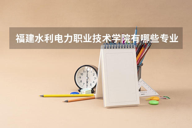 福建水利电力职业技术学院有哪些专业