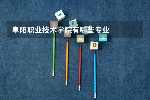 阜阳职业技术学院有哪些专业