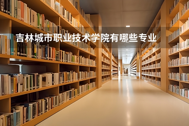吉林城市职业技术学院有哪些专业