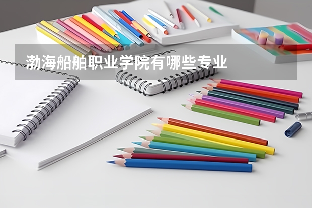 渤海船舶职业学院有哪些专业