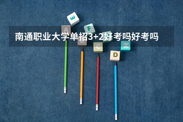 南通职业大学单招3+2好考吗好考吗知乎
