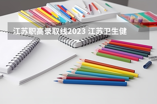 江苏职高录取线2023 江苏卫生健康职业学院单招分数线