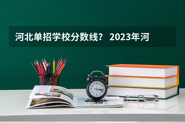 河北单招学校分数线？ 2023年河北单招学校及分数线