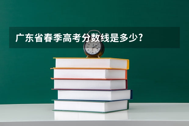 广东省春季高考分数线是多少?