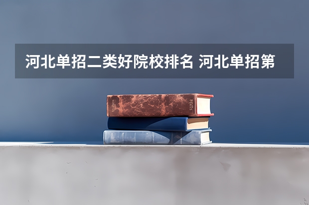 河北单招二类好院校排名 河北单招第二大类学校排名