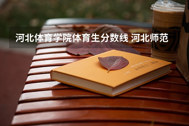 河北体育学院体育生分数线 河北师范大学体育单招录取分数线