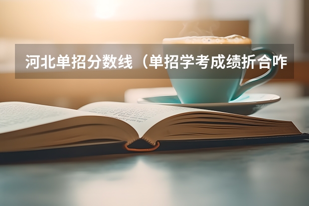 河北单招分数线（单招学考成绩折合咋算的）