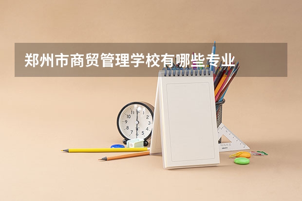 郑州市商贸管理学校有哪些专业