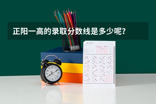 正阳一高的录取分数线是多少呢？
