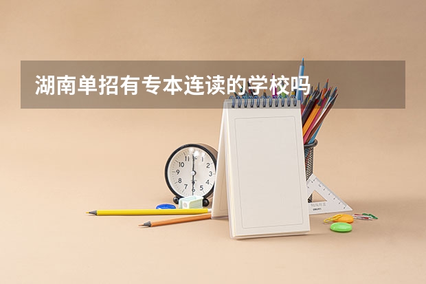湖南单招有专本连读的学校吗
