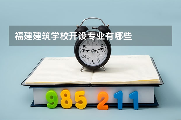 福建建筑学校开设专业有哪些