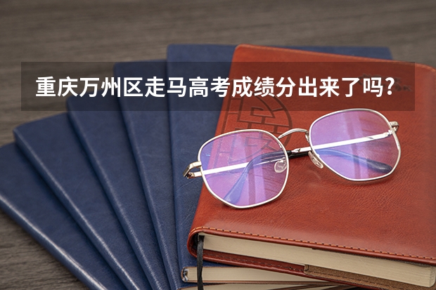 重庆万州区走马高考成绩分出来了吗?