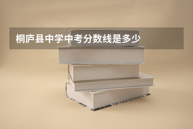 桐庐县中学中考分数线是多少