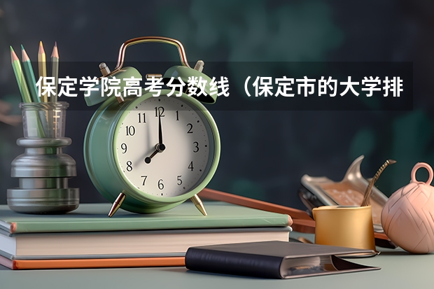 保定学院高考分数线(保定市的大学排名一览表,附前三名录取分数线)