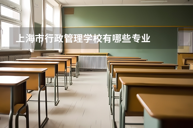 上海市行政管理学校有哪些专业