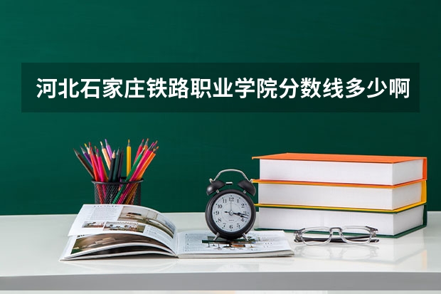 河北石家庄铁路职业学院分数线多少啊