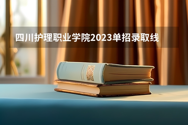 四川护理职业学院2023单招录取线是多少？