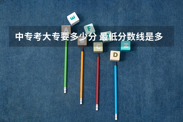 中专考大专要多少分 最低分数线是多少