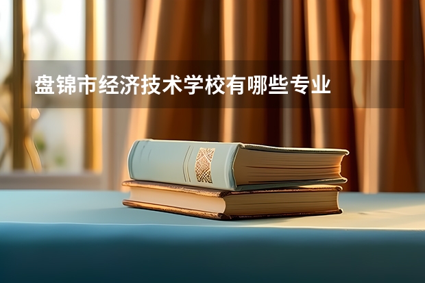 盘锦市经济技术学校有哪些专业