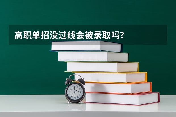 高职单招没过线会被录取吗？