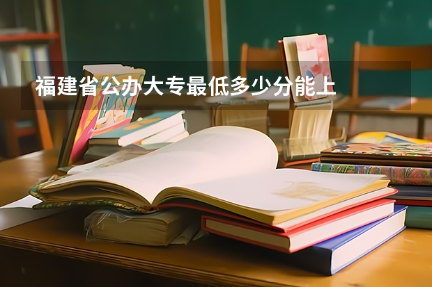 福建省公办大专最低多少分能上