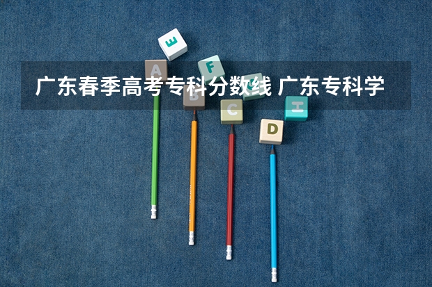 广东春季高考专科分数线 广东专科学校分数线2023