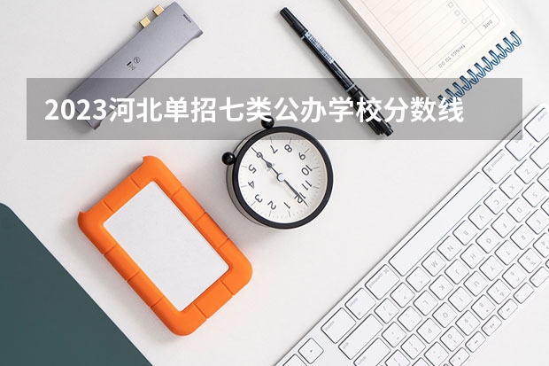 2023河北单招七类公办学校分数线（河北单招七类分数线）