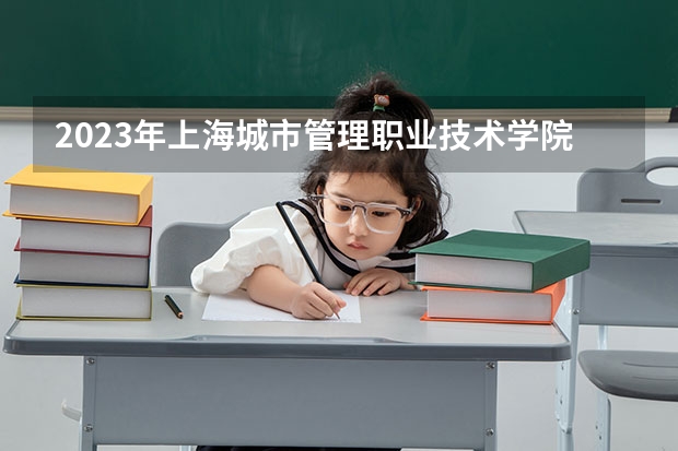 2023年上海城市管理职业技术学院录取分数线是多少 上海城市管理职业技术学院2023年招多少人