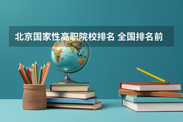 北京国家性高职院校排名 全国排名前5的专科院校？