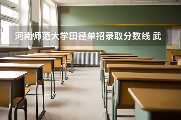 河南师范大学田径单招录取分数线 武汉体育学院单招录取分数线