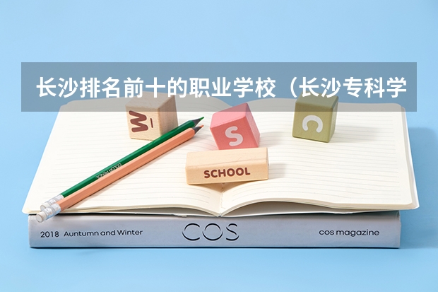 长沙排名前十的职业学校（长沙专科学校排名）