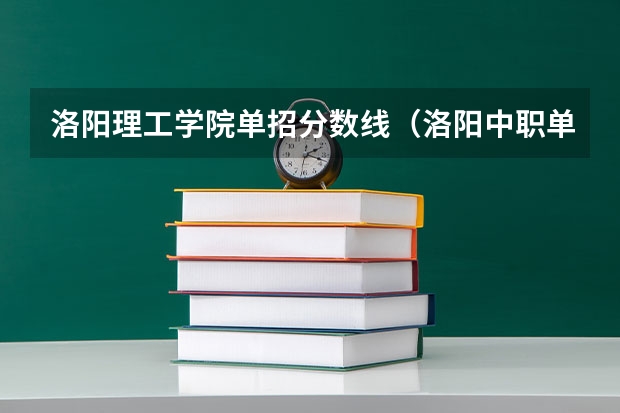 洛阳理工学院单招分数线（洛阳中职单招分数线）