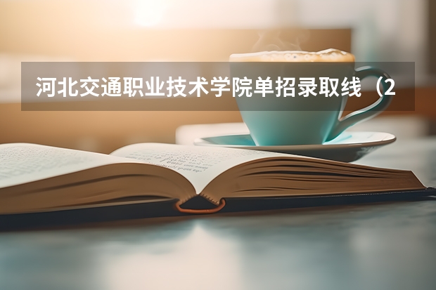 河北交通职业技术学院单招录取线（2023河北单招分数线）