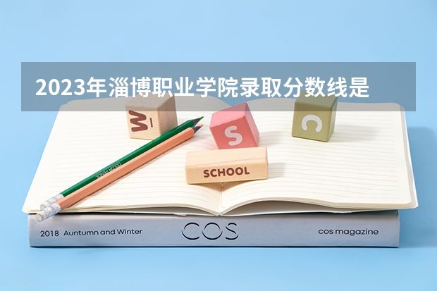 2023年淄博职业学院录取分数线是多少 淄博职业学院2023年招多少人