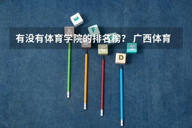 有没有体育学院的排名榜？ 广西体育专科院校排名