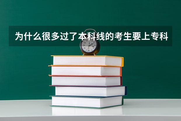 为什么很多过了本科线的考生要上专科学校?