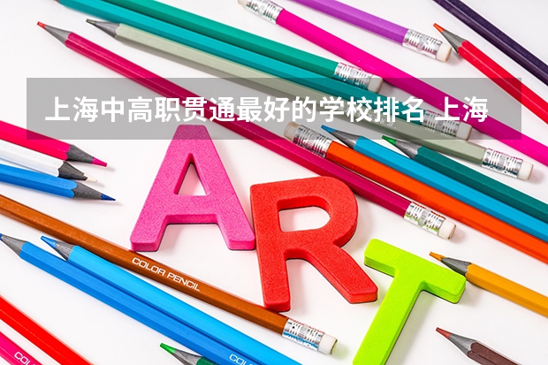 上海中高职贯通最好的学校排名 上海技校排名前十名学校