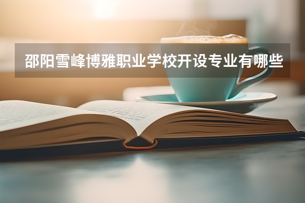 邵阳雪峰博雅职业学校开设专业有哪些