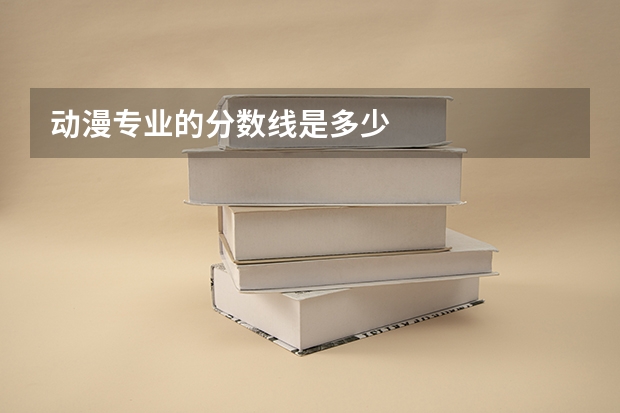 动漫专业的分数线是多少