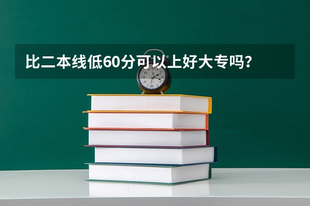 比二本线低60分可以上好大专吗？