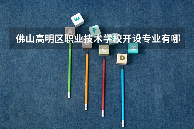佛山高明区职业技术学校开设专业有哪些