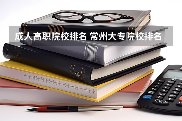 成人高职院校排名 常州大专院校排名