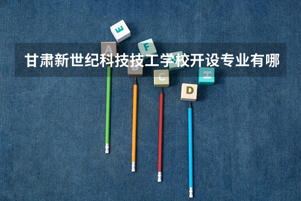 甘肃新世纪科技技工学校开设专业有哪些
