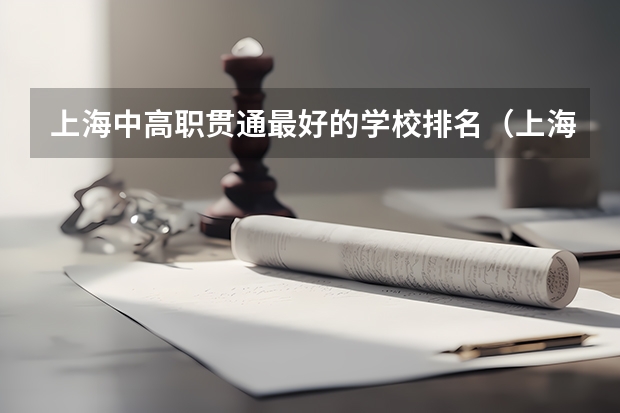 上海中高职贯通最好的学校排名（上海的大专院校排名）