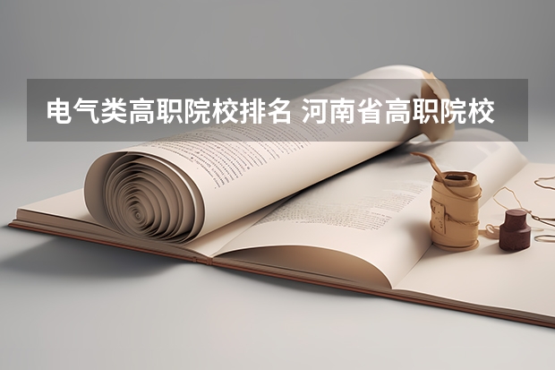 电气类高职院校排名 河南省高职院校按专业大类分全国排名前20%优质院校名单（二）全？