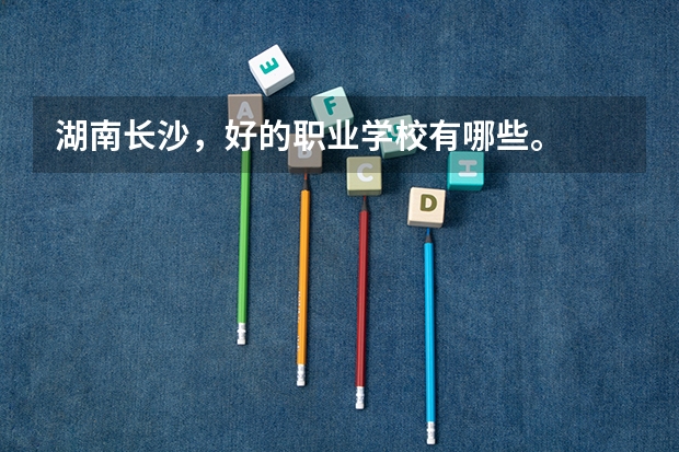 湖南长沙，好的职业学校有哪些。
