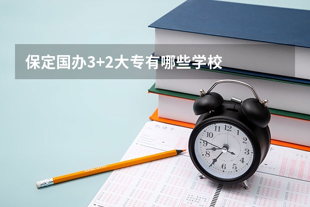 保定国办3+2大专有哪些学校