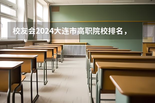 校友会2024大连市高职院校排名，辽宁轻工职业学院前三（全国排名前十的专科高职院校）