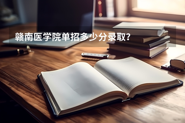 赣南医学院单招多少分录取？